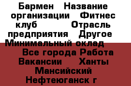 Бармен › Название организации ­ Фитнес-клуб CITRUS › Отрасль предприятия ­ Другое › Минимальный оклад ­ 7 500 - Все города Работа » Вакансии   . Ханты-Мансийский,Нефтеюганск г.